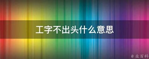 工字不出頭|请问一下“工字不出头”是什么意思？说明什么呢？？